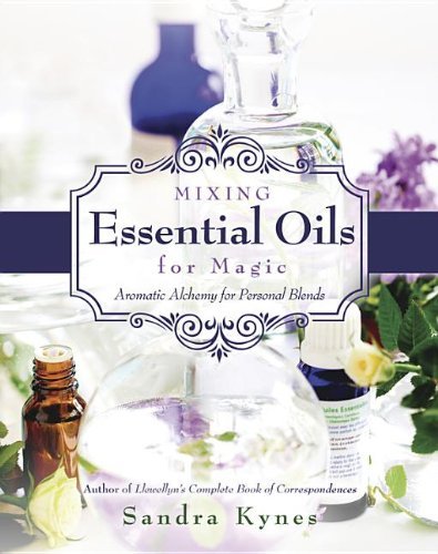 Sandra Kynes/Mixing Essential Oils for Magic@ Aromatic Alchemy for Personal Blends